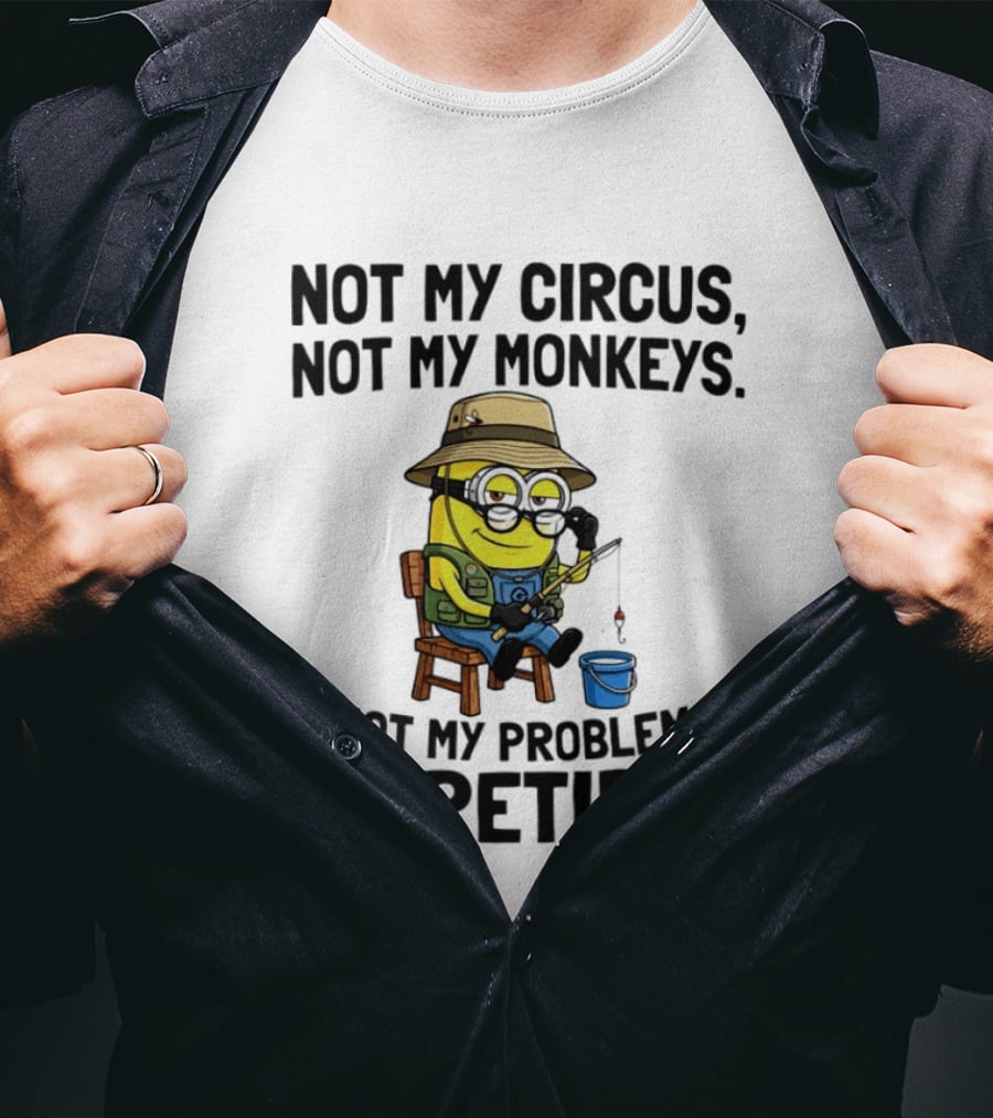 Not My Circus Not My Monkeys Not My Problem I'm Retired Minion Fishing T-Shirt