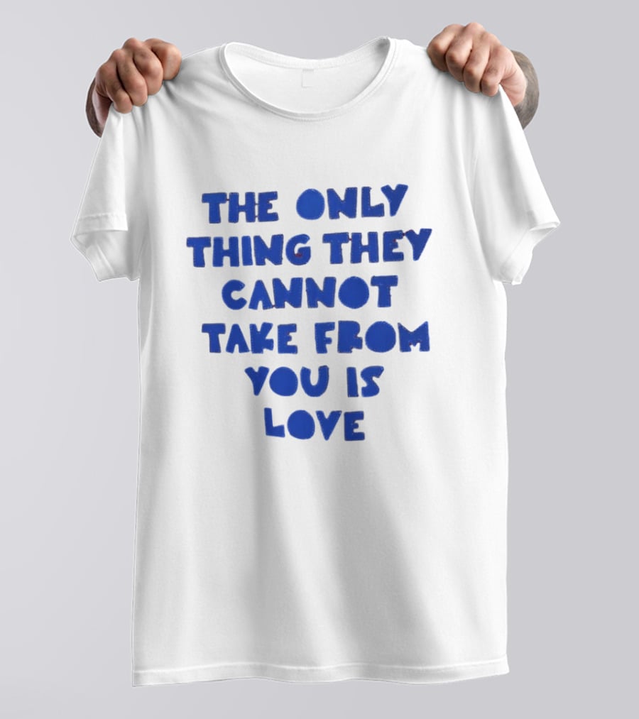 The Only Thing They Cannot Take From You Is Love T-Shirt