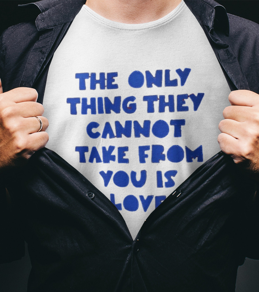 The Only Thing They Cannot Take From You Is Love T-Shirt