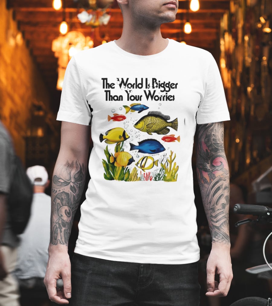 The World Is Bigger Than Your Worries Colorful Fishes In Ocean Scene T-Shirt