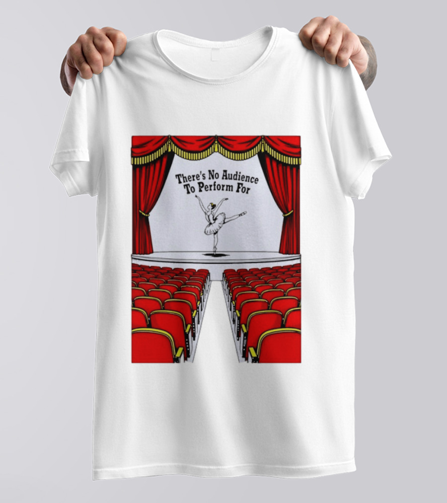 There's No Audience To Perform For Ballet Stage Scene T-Shirt