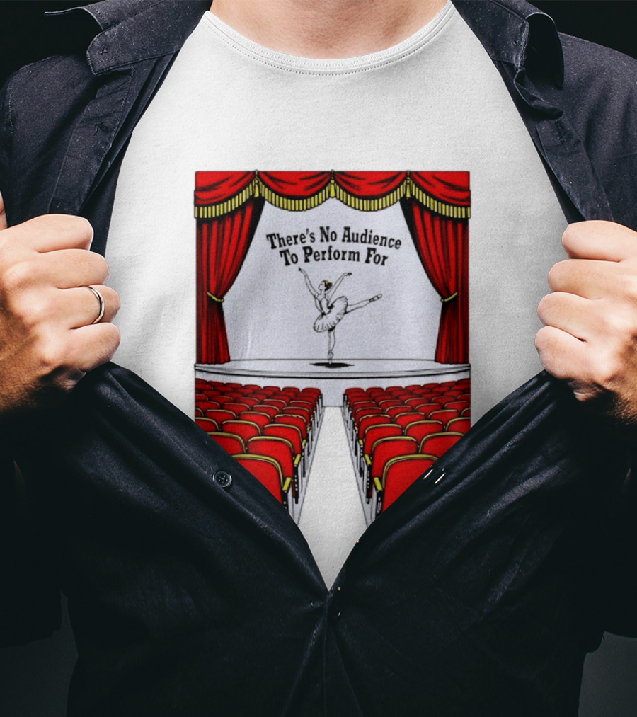 There's No Audience To Perform For Ballet Stage Scene T-Shirt