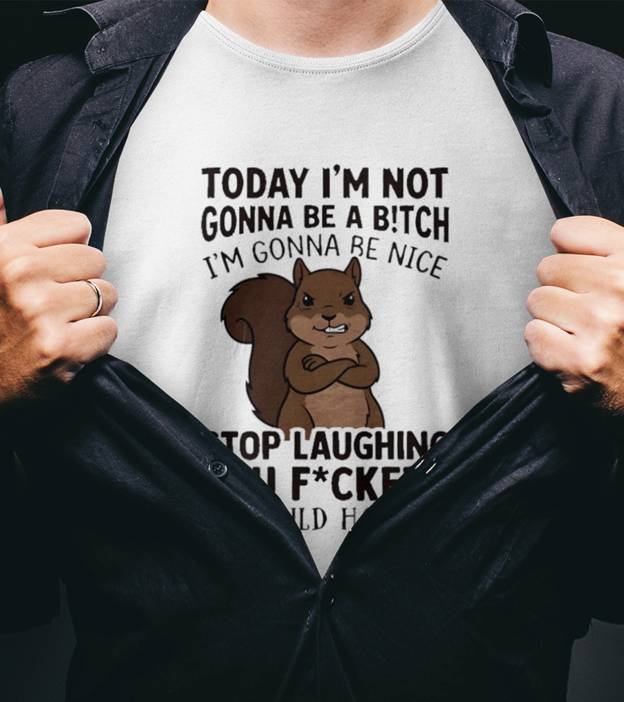 Today I'm Not Gonna Be A B!tch I'm Gonna Be Nice Stop Laughing You F*ckers It Could Happen Squirrel T-Shirt