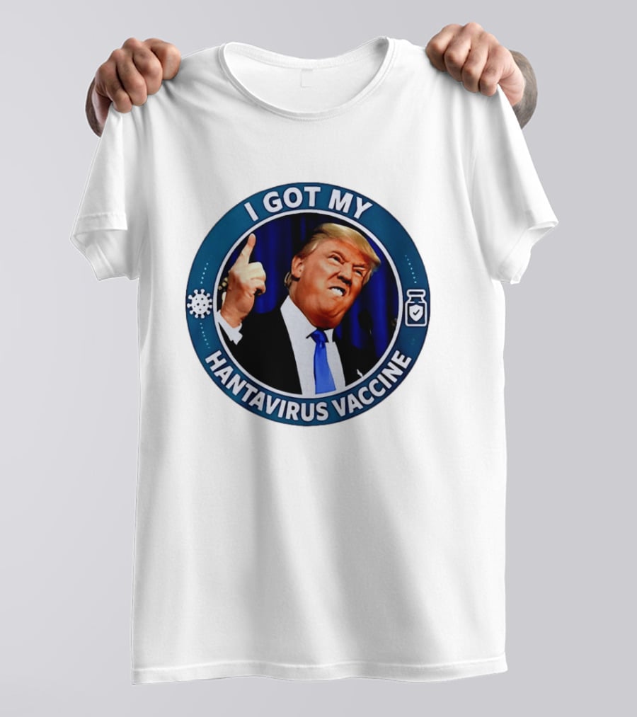 I Got My Hantavirus Vaccine Trump T-Shirt