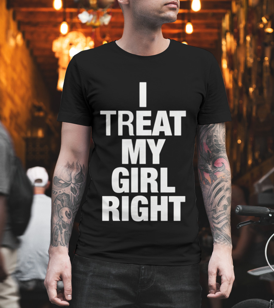 I Treat My Girl Right T-Shirt