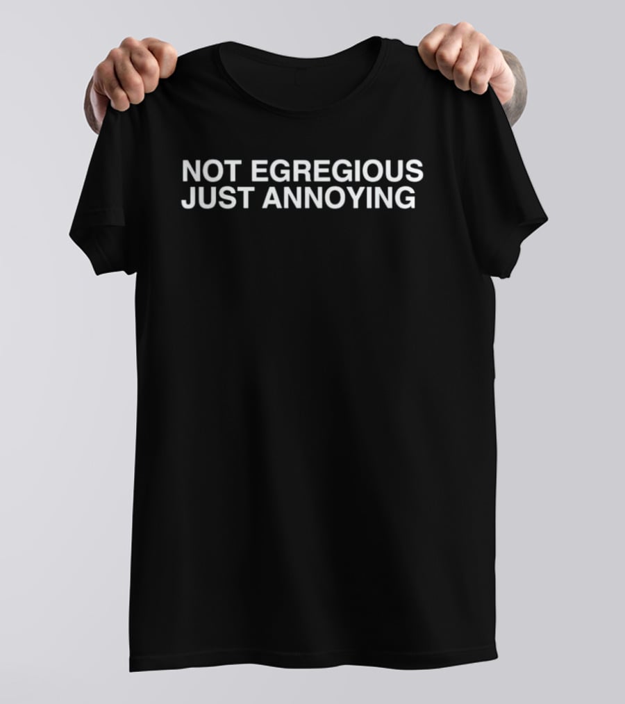 Not Egregious Just Annoying T-Shirt