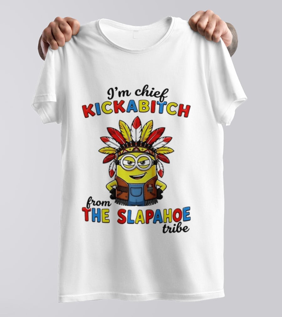 I'm Chief Kickabitch From The Slapahoe Tribe Minion T-Shirt