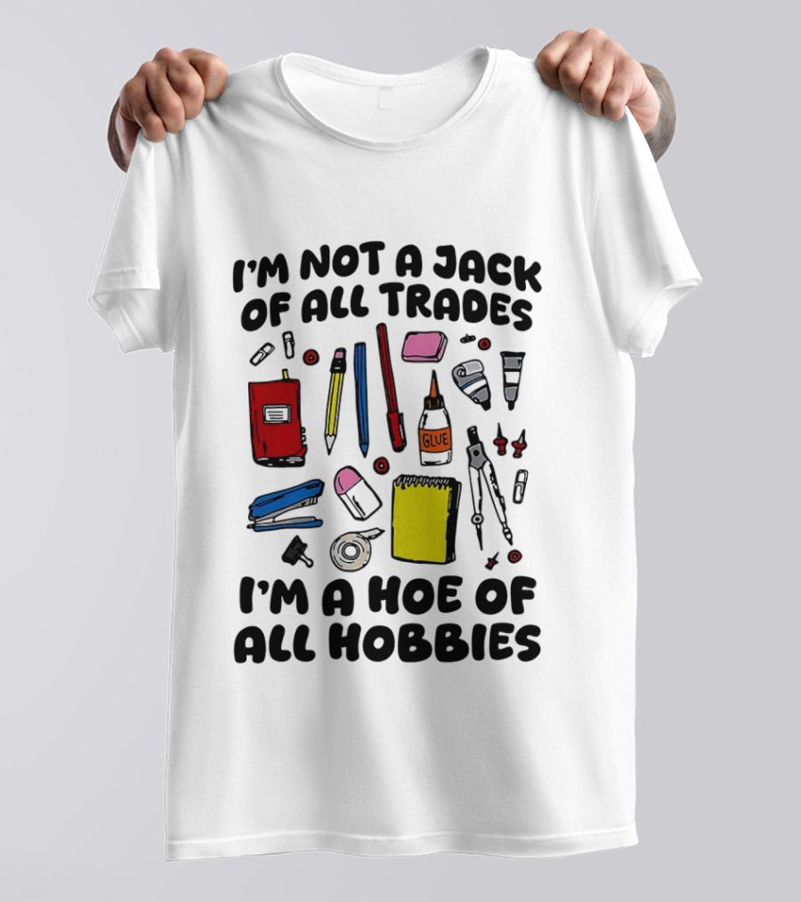 I'm Not A Jack Of All Trades I'm A Hoe Of All Hobbies Craft Tools T-Shirt