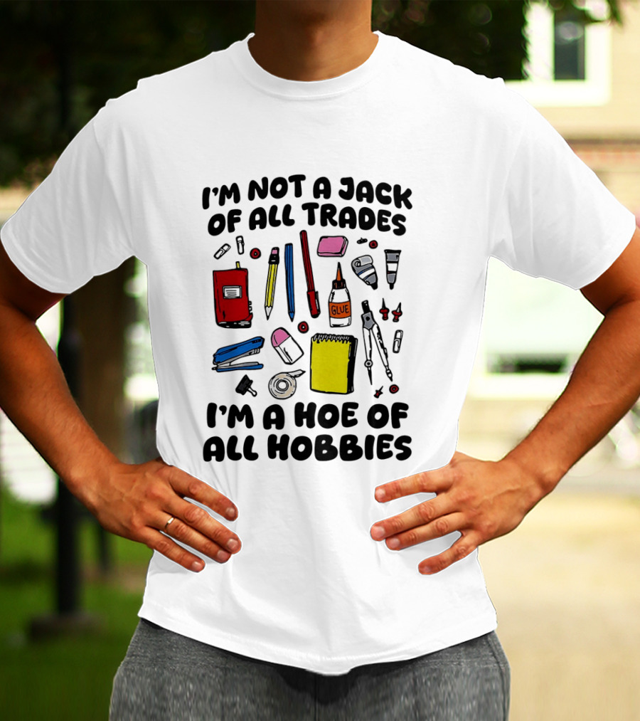 I'm Not A Jack Of All Trades I'm A Hoe Of All Hobbies Craft Tools T-Shirt