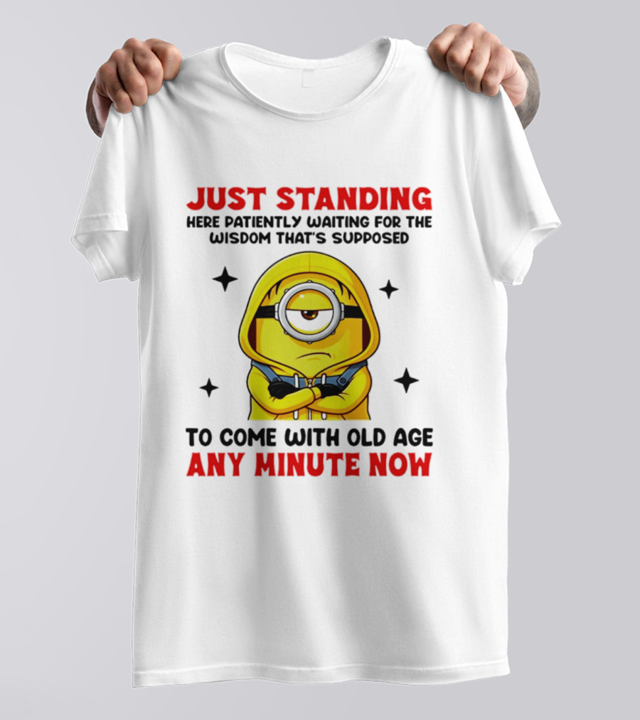Just Standing Here Patiently Waiting For The Wisdom That's Supposed To Come With Old Age Any Minute Now Minion T-Shirt