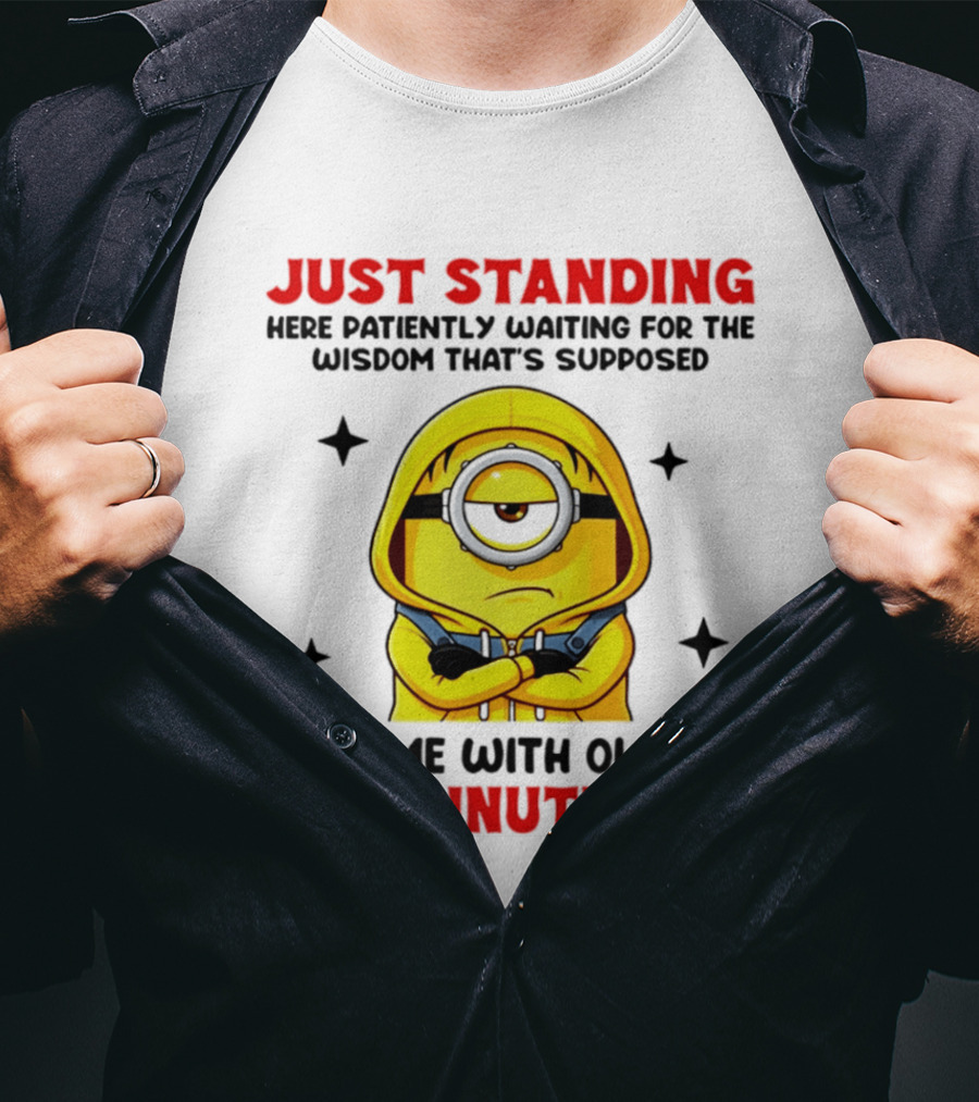 Just Standing Here Patiently Waiting For The Wisdom That's Supposed To Come With Old Age Any Minute Now Minion T-Shirt