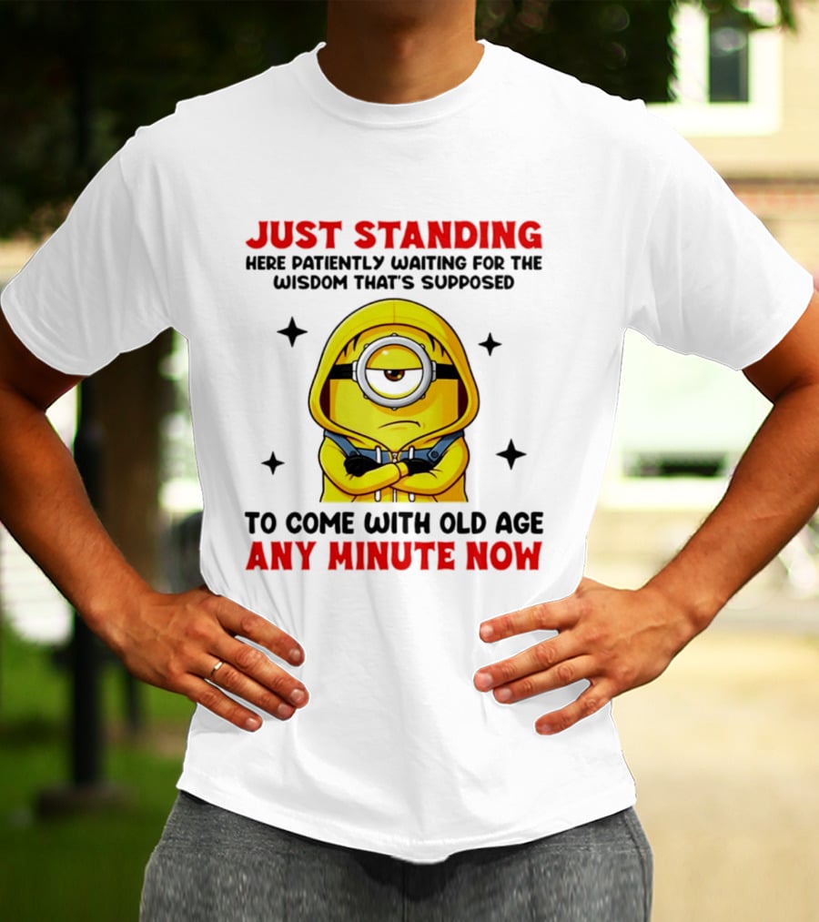 Just Standing Here Patiently Waiting For The Wisdom That's Supposed To Come With Old Age Any Minute Now Minion T-Shirt