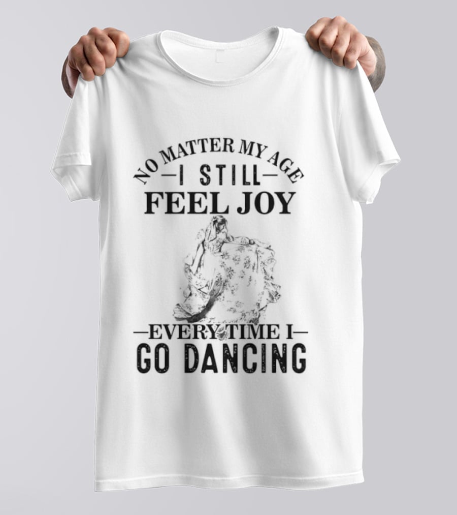 No Matter My Age I Still Feel Joy Every Time I Go Dancing T-Shirt