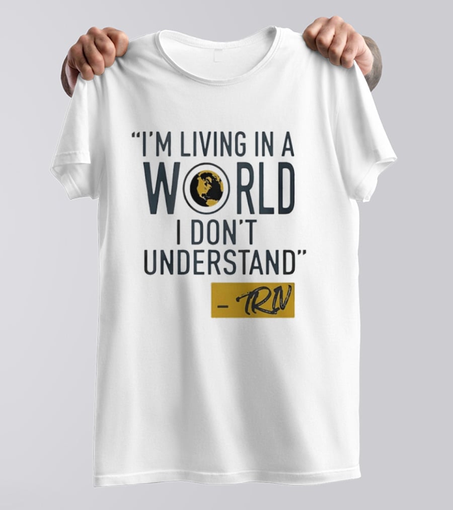 I'm Living In A World I Don't Understand TRN Quote By Mike Trivisonno T-Shirt