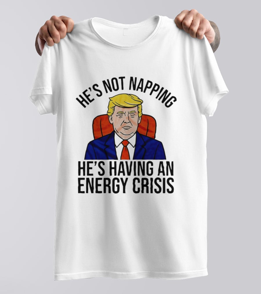 He's Not Napping He's Having An Energy Crisis Trump Suit Political Humor T-Shirt