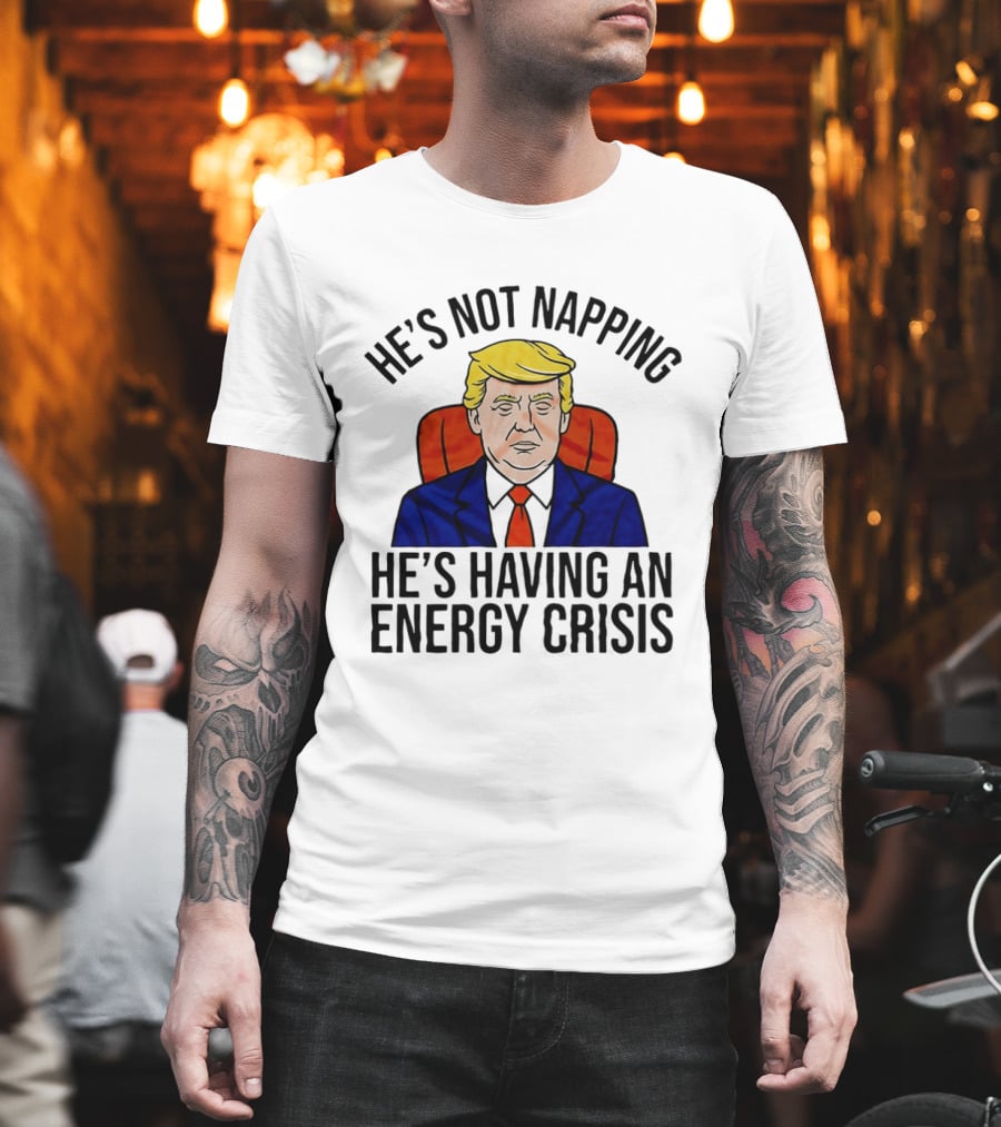He's Not Napping He's Having An Energy Crisis Trump Suit Political Humor T-Shirt
