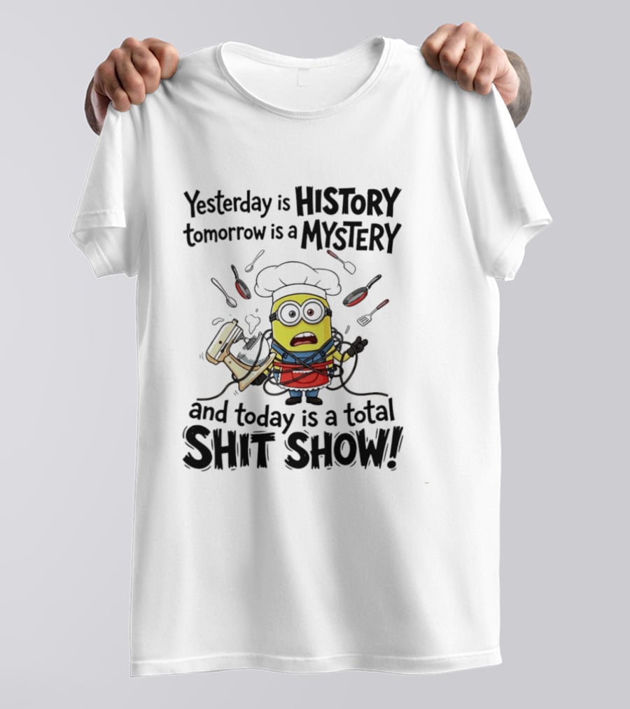Yesterday Is History Tomorrow Is A Mystery And Today Is A Total Shit Show Minion Chef Chaos T-Shirt
