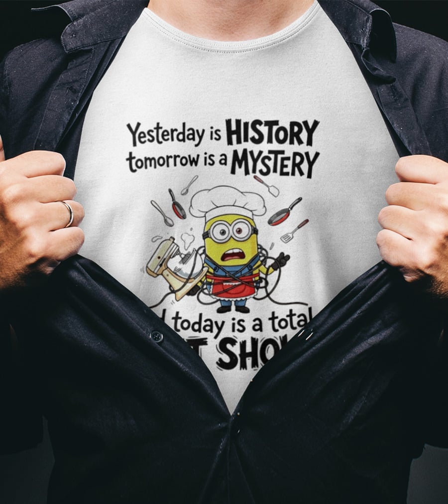 Yesterday Is History Tomorrow Is A Mystery And Today Is A Total Shit Show Minion Chef Chaos T-Shirt