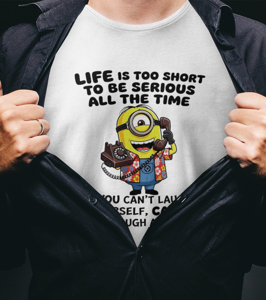 Life Is Too Short To Be Serious Minion If You Can't Laugh At Yourself Call Me I'll Laugh At You T-Shirt
