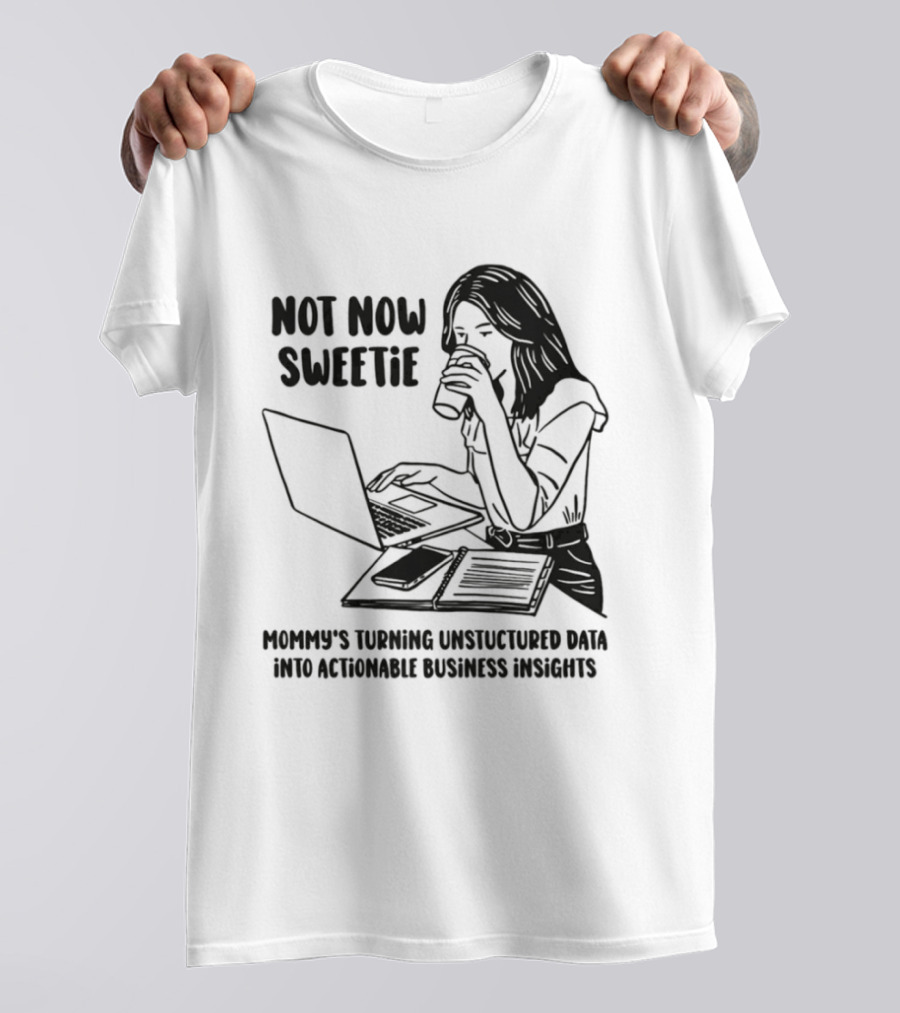 Not Now Sweetie Mommy's Turning Unstructured Data Into Actionable Business Insights Coffee And Laptop T-Shirt