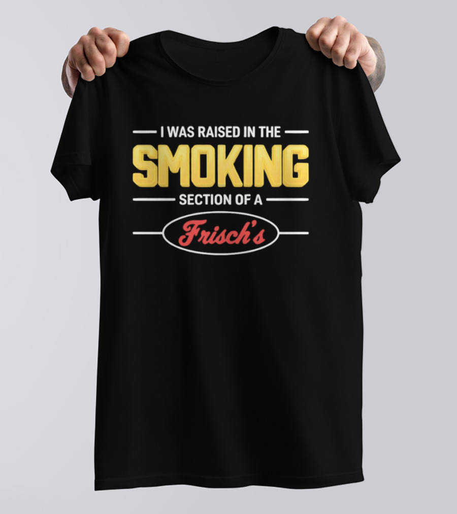 I Was Raised In The Smoking Section Of A Frisch's T-Shirt
