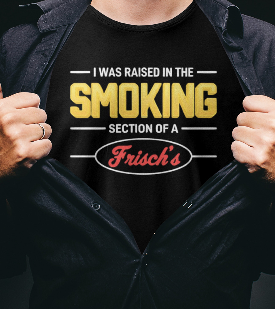 I Was Raised In The Smoking Section Of A Frisch's T-Shirt