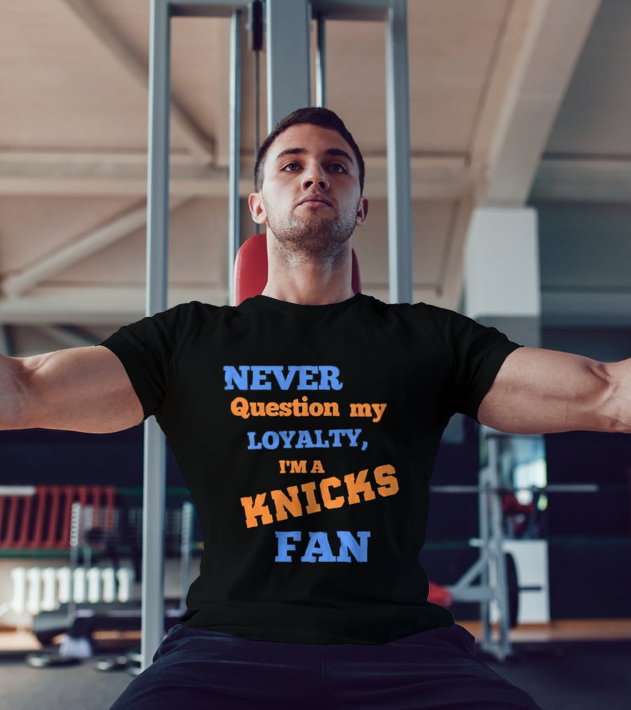 Never Question My Loyalty I'm A Knicks Fan T-Shirt