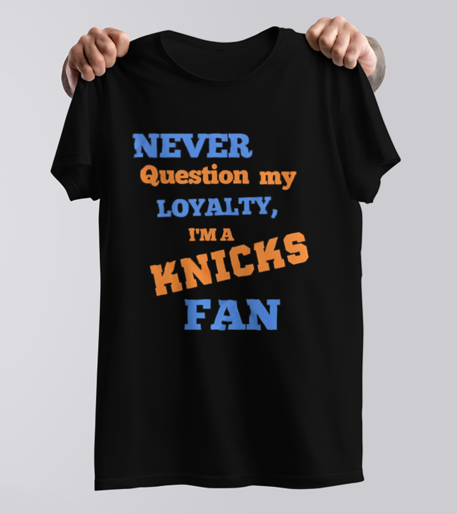 Never Question My Loyalty I'm A Knicks Fan T-Shirt