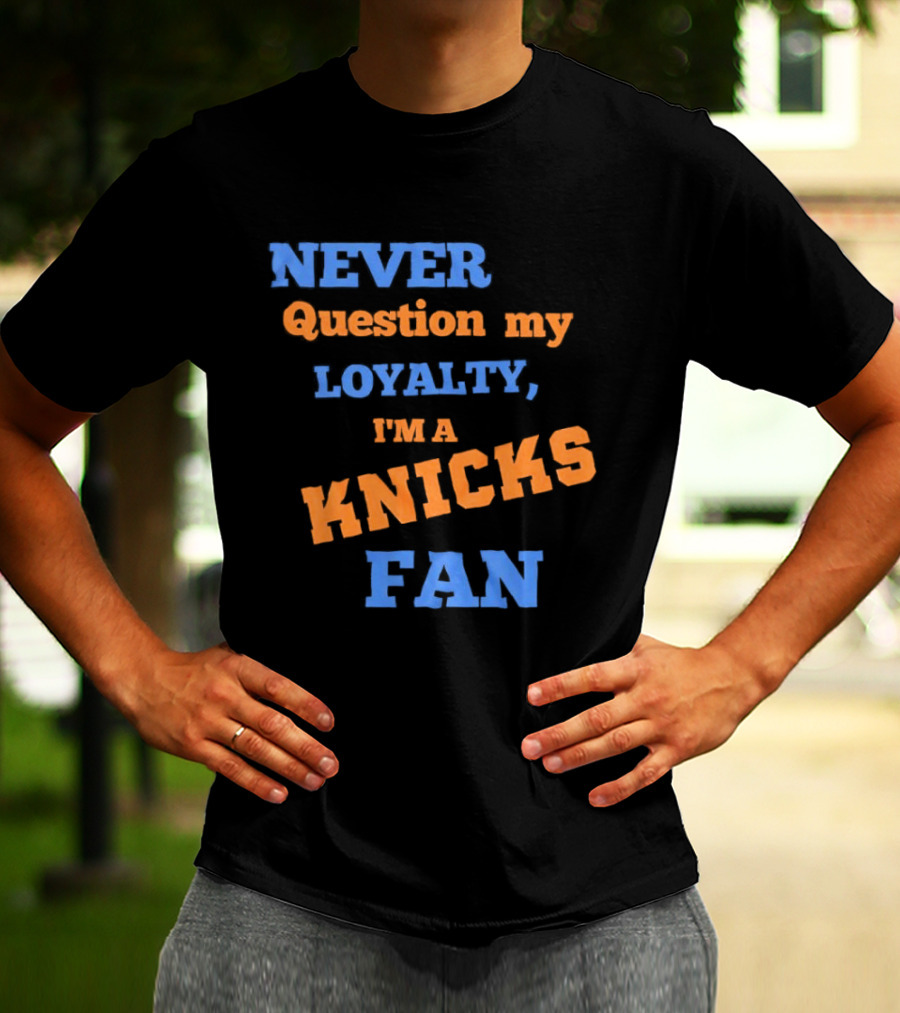 Never Question My Loyalty I'm A Knicks Fan T-Shirt