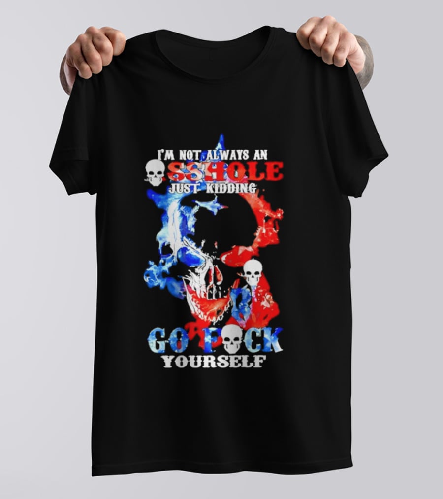 I'm Not Always An Asshole Just Kidding Go Fuck Yourself Skull T-Shirt