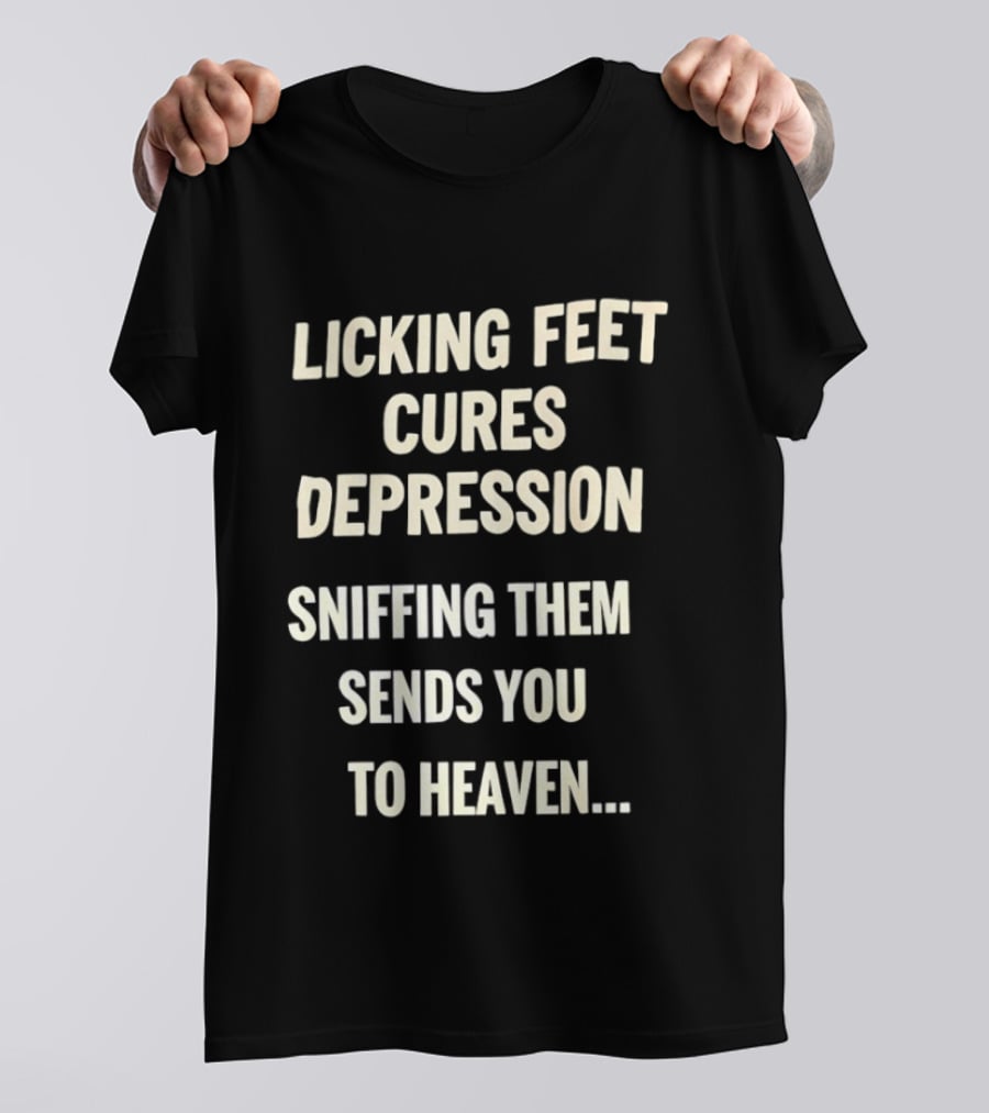 Licking Feet Cures Depression Sniffing Them Sends You To Heaven T-Shirt