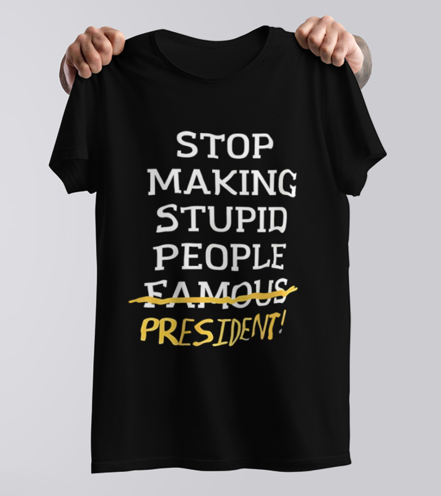 Stop Making Stupid People President Advocacy Message T-Shirt