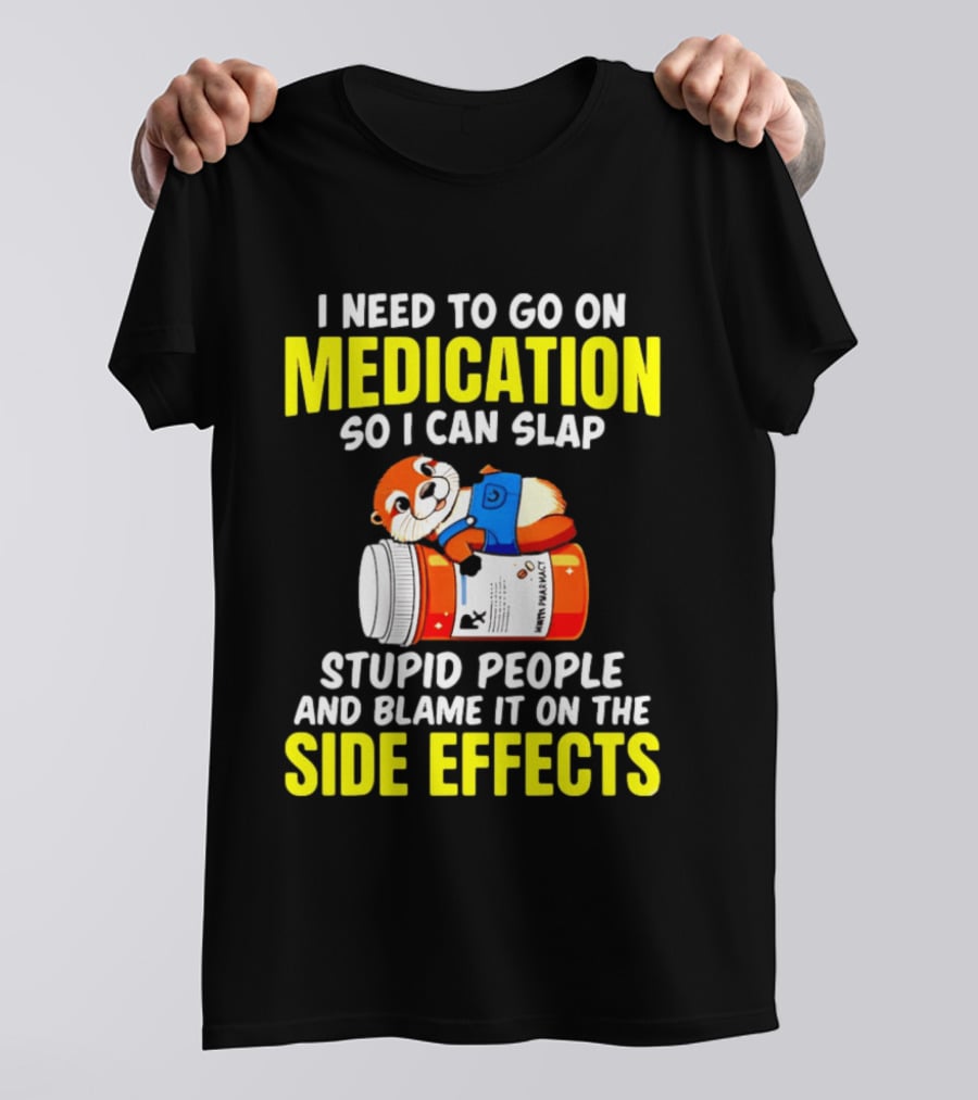 I Need To Go On Medication So I Can Slap Stupid People And Blame It On The Side Effects Prescription Bottle Animal T-Shirt