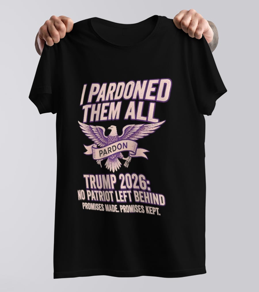 I Pardoned Them All Eagle Emblem Trump 2026 No Patriot Left Behind T-Shirt