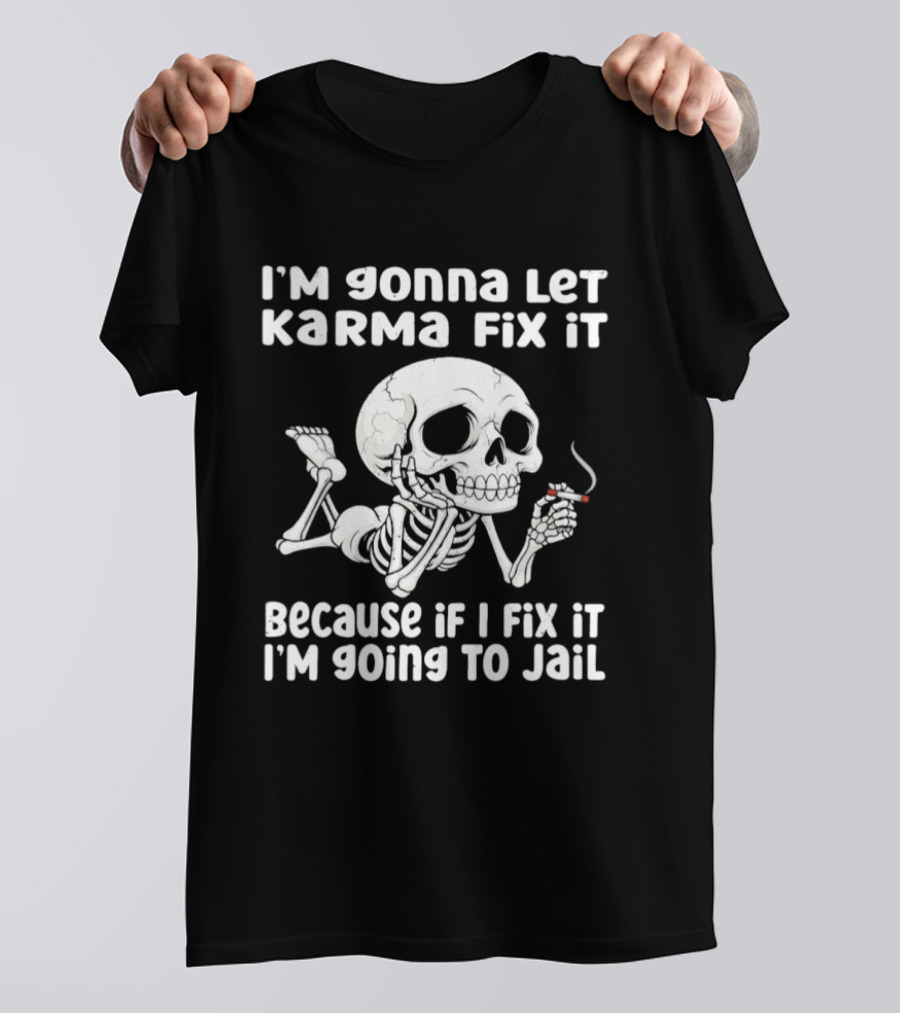 I'm Gonna Let Karma Fix It Because If I Fix It I'm Going To Jail Skeleton Smoking T-Shirt