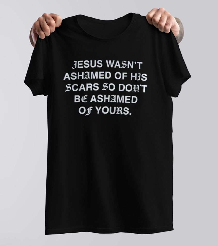 Jesus Wasn't Ashamed Of His Scars So Don't Be Ashamed Of Yours Old English T-Shirt