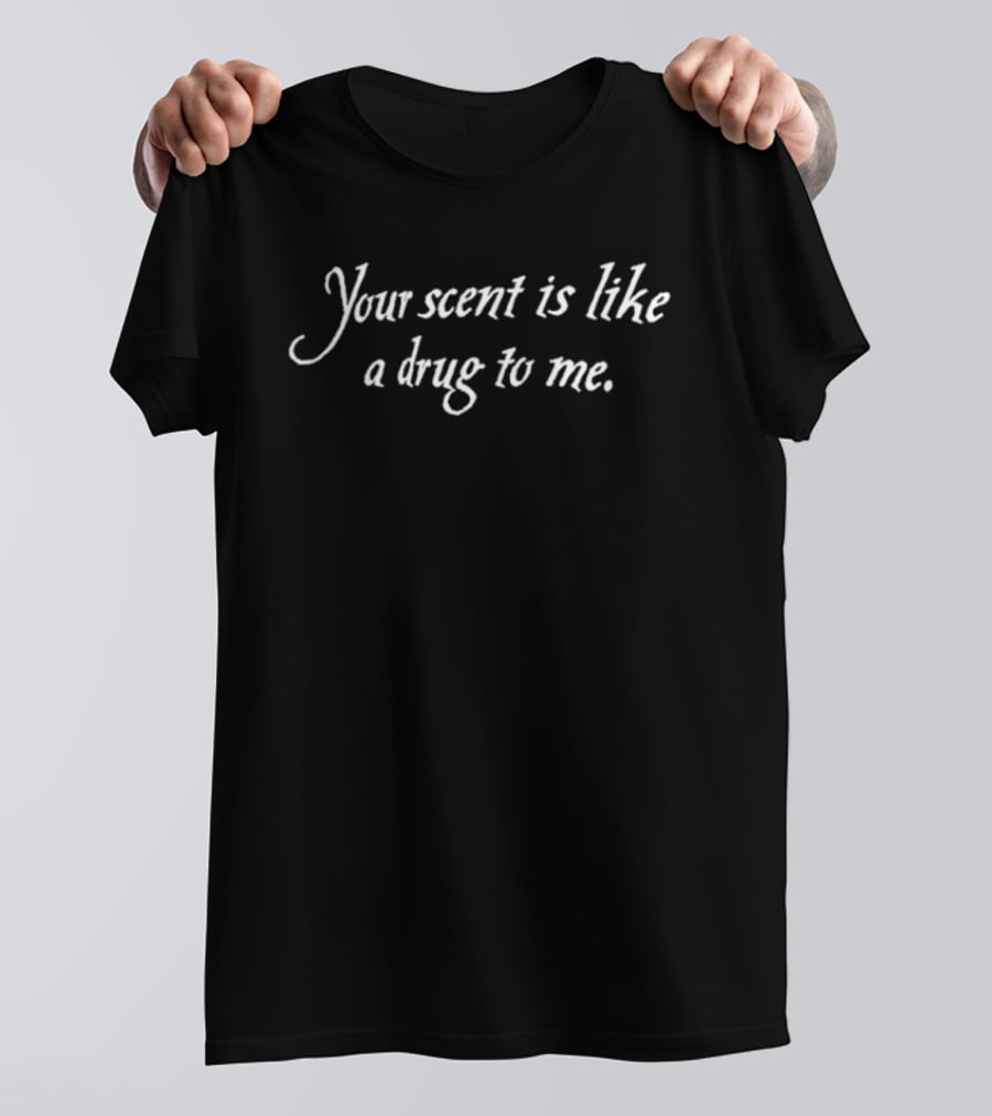 Your Scent Is Like A Drug To Me Romantic Text Fashion Trend T-Shirt