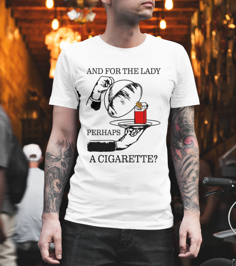 And For The Lady Perhaps A Cigarette T-Shirt