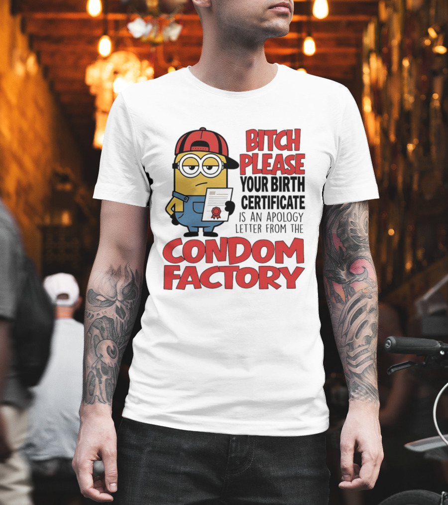Bitch Please Your Birth Certificate Is An Apology Letter From The Condom Factory Minion T-Shirt