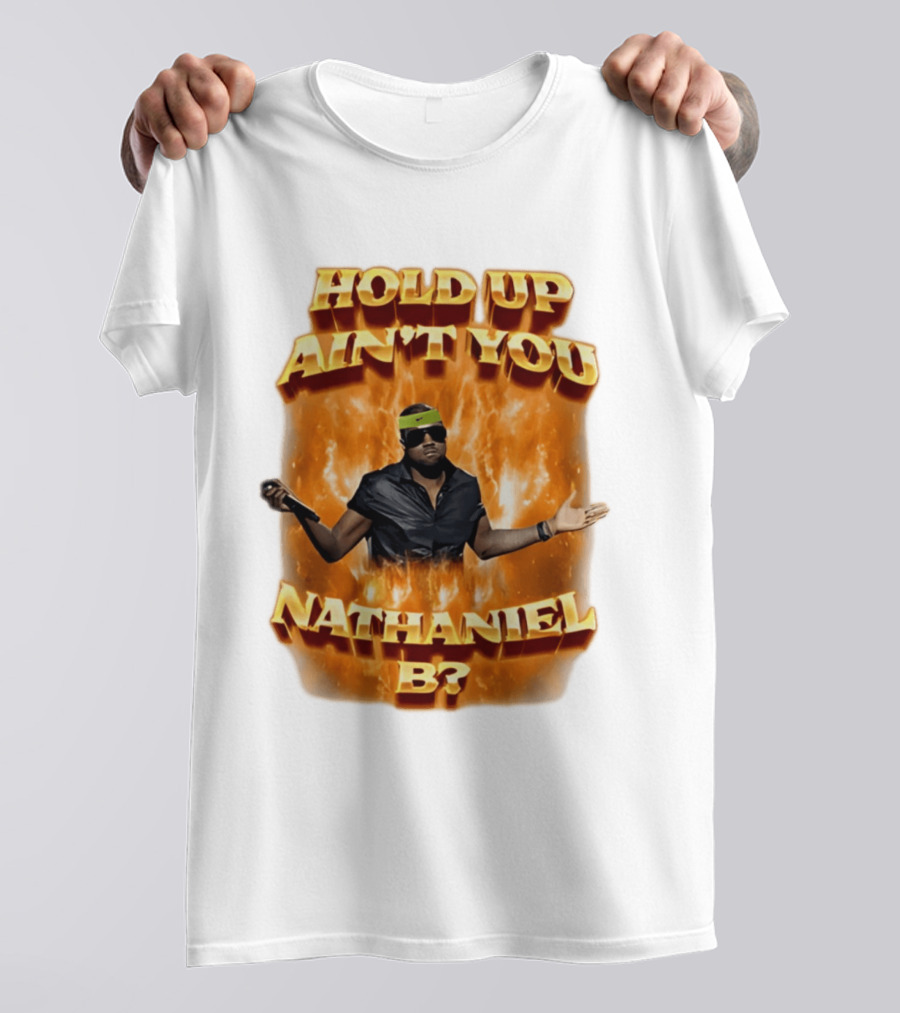 Hold Up Ain't You Nathaniel B On Fire T-Shirt