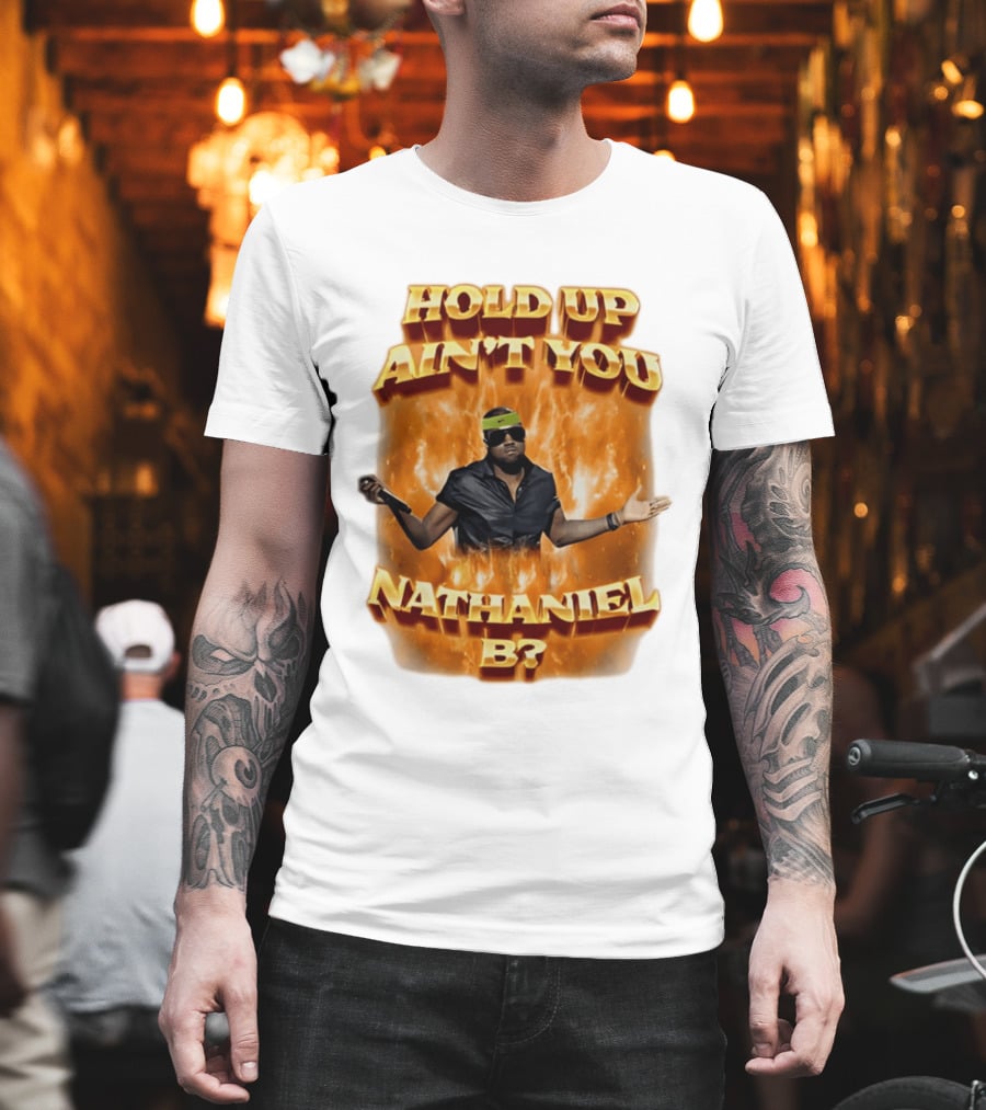 Hold Up Ain't You Nathaniel B On Fire T-Shirt