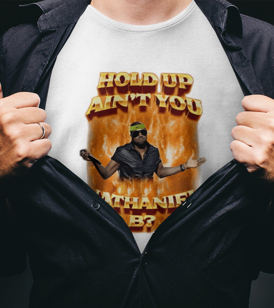Hold Up Ain't You Nathaniel B On Fire T-Shirt
