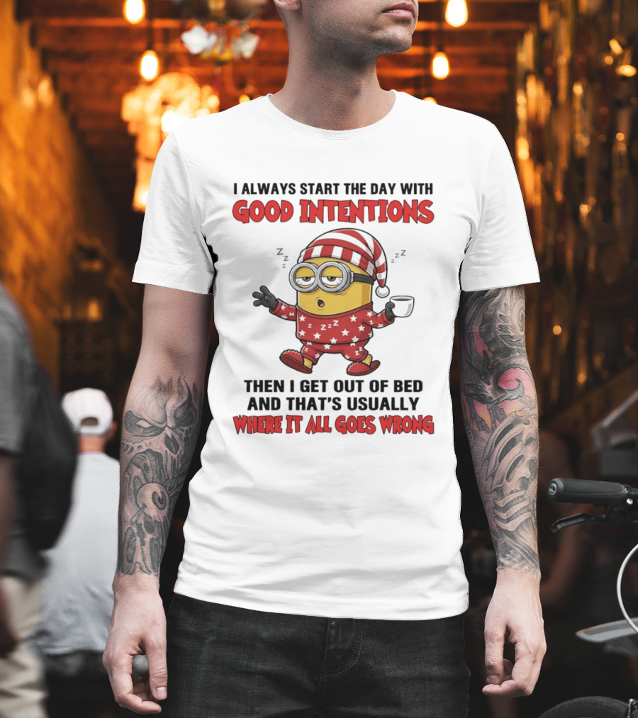 I Always Start The Day With Good Intentions Then I Get Out Of Bed Where It All Goes Wrong Minion T-Shirt