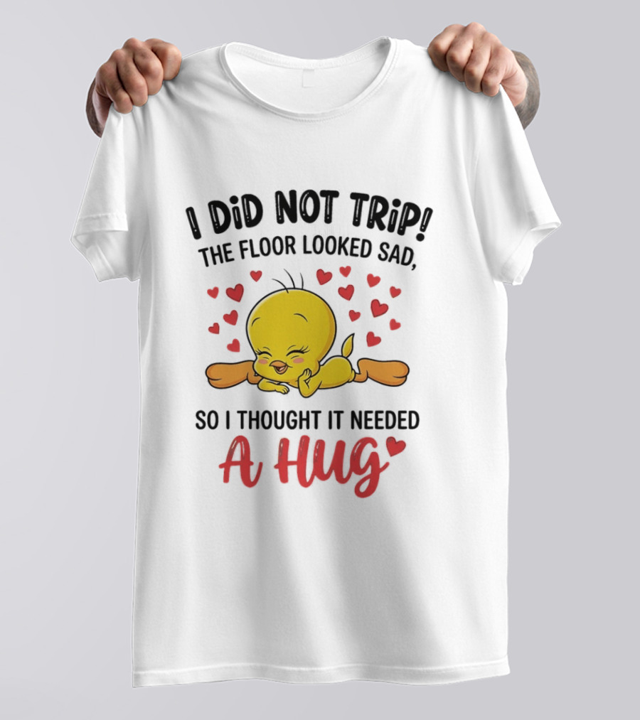 I Did Not Trip The Floor Looked Sad So I Thought It Needed A Hug Tweety Hearts T-Shirt