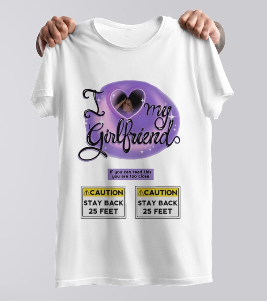 I Love My Girlfriend Heart Caution Stay Back 25 Feet If You Can Read This You Are Too Close T-Shirt