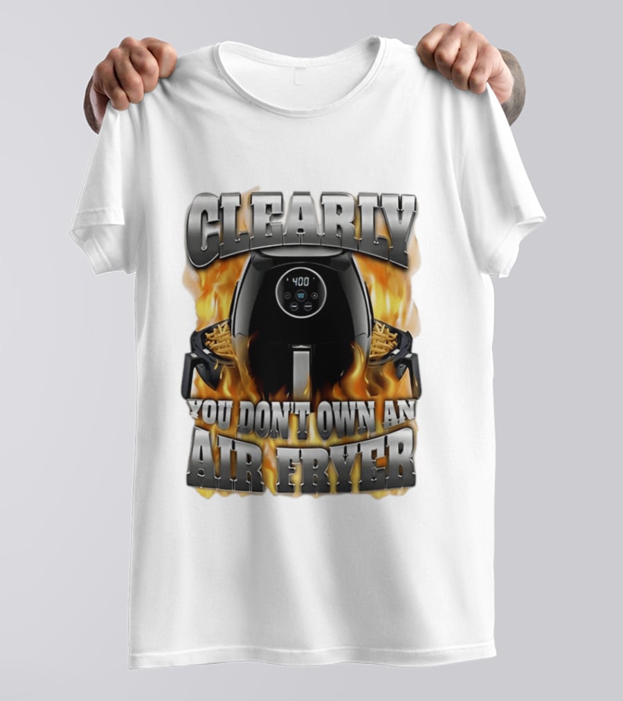 Clearly You Don't Own An Air Fryer Flame T-Shirt