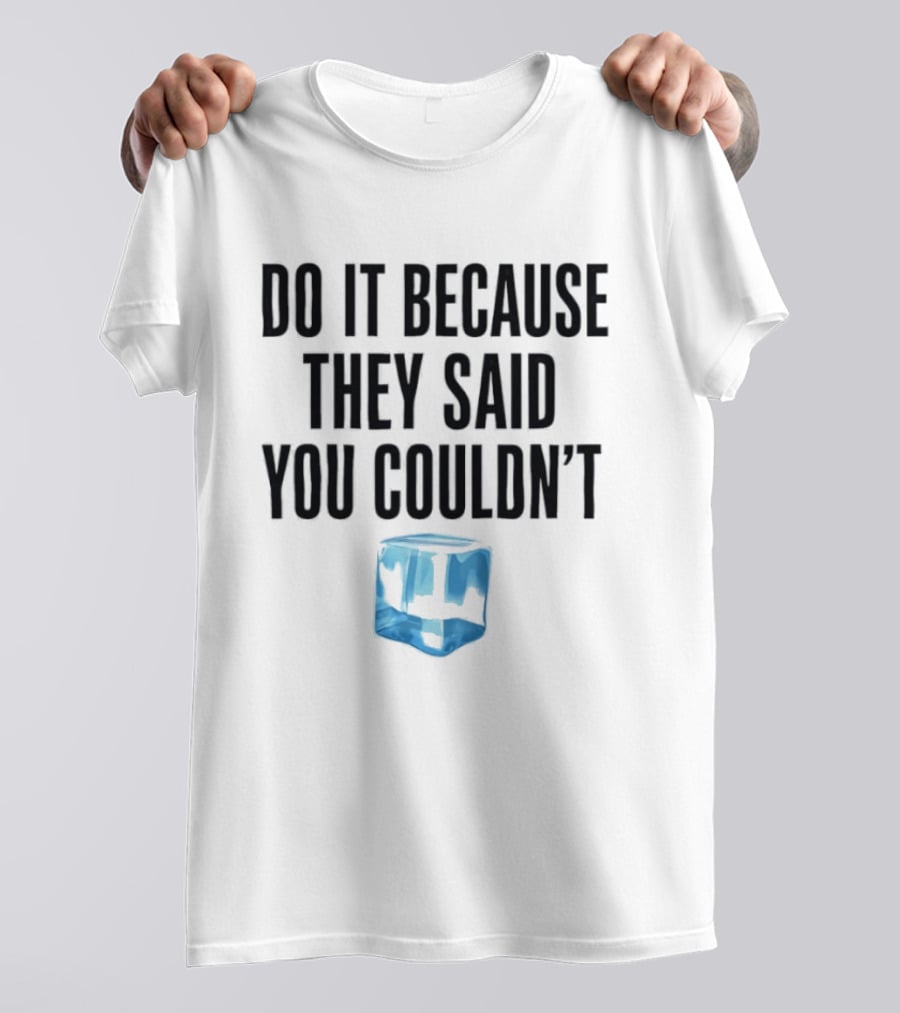 Do It Because They Said You Couldn't Ice Cube Motivation T-Shirt