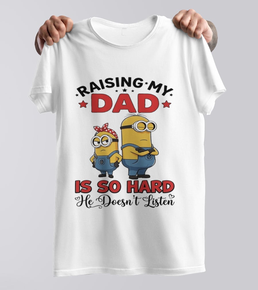 Raising My Dad Minion Is So Hard He Doesn't Listen T-Shirt