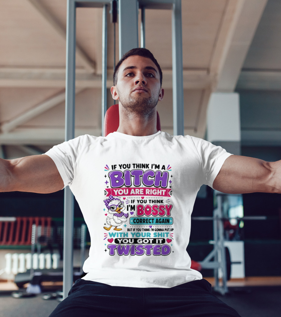 If You Think I'm A Bitch You Are Right Bossy Cartoon Duck Twisted T-Shirt