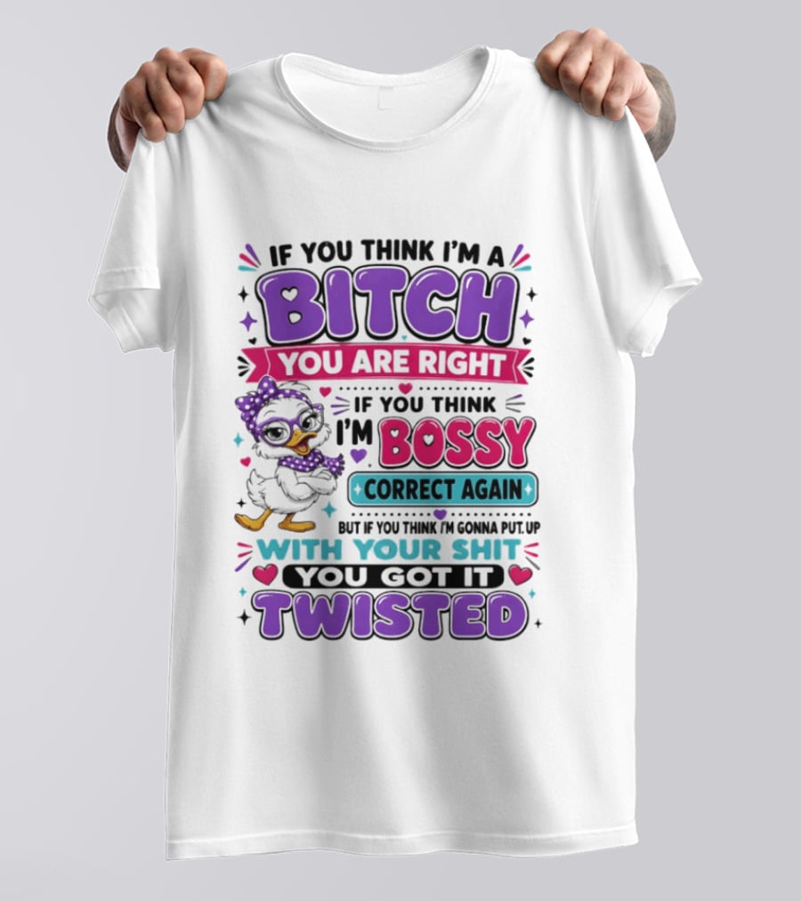 If You Think I'm A Bitch You Are Right Bossy Cartoon Duck Twisted T-Shirt